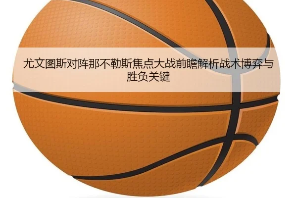 尤文图斯对阵那不勒斯焦点大战前瞻解析战术博弈与胜负关键