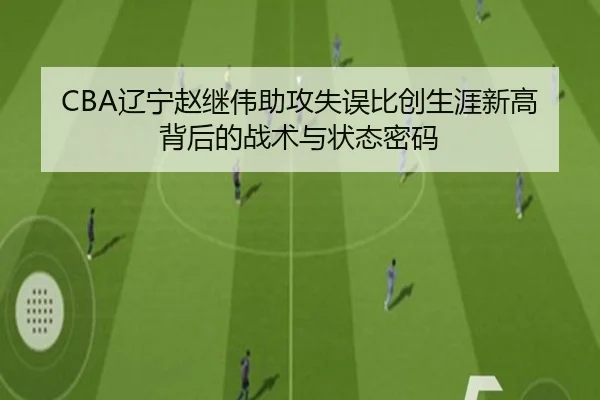 CBA辽宁赵继伟助攻失误比创生涯新高背后的战术与状态密码