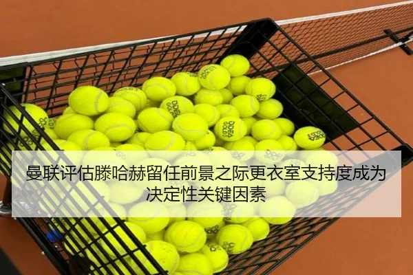 曼联评估滕哈赫留任前景之际更衣室支持度成为决定性关键因素