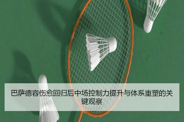 巴萨德容伤愈回归后中场控制力提升与体系重塑的关键观察
