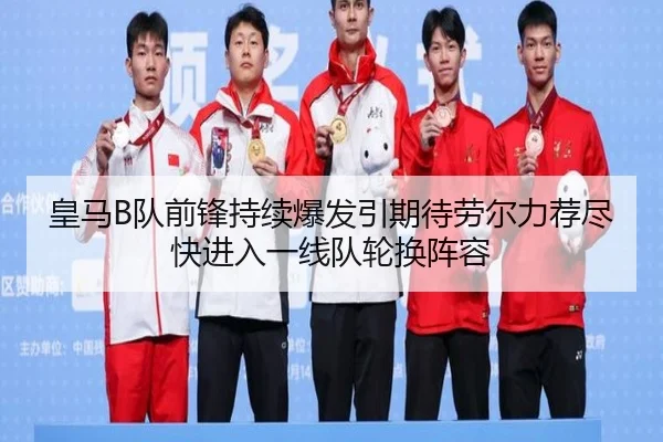 皇马B队前锋持续爆发引期待劳尔力荐尽快进入一线队轮换阵容
